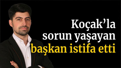 Koçak’la sorun yaşayan başkan istifa etti